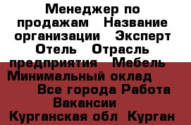 Менеджер по продажам › Название организации ­ Эксперт Отель › Отрасль предприятия ­ Мебель › Минимальный оклад ­ 50 000 - Все города Работа » Вакансии   . Курганская обл.,Курган г.